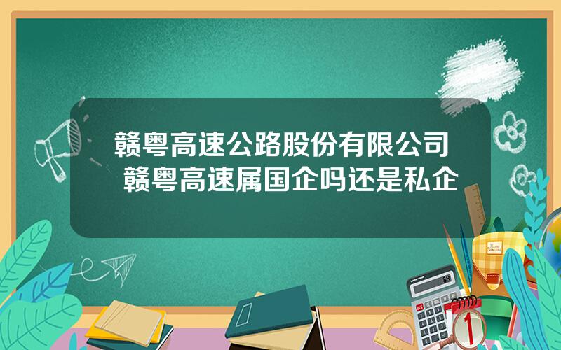 赣粤高速公路股份有限公司 赣粤高速属国企吗还是私企